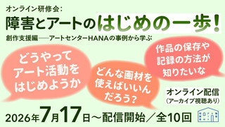 【研修】オンライン研修会:障害とアートのはじめの一歩! 創作支援編ーアートセンターHANAの事例から学ぶ